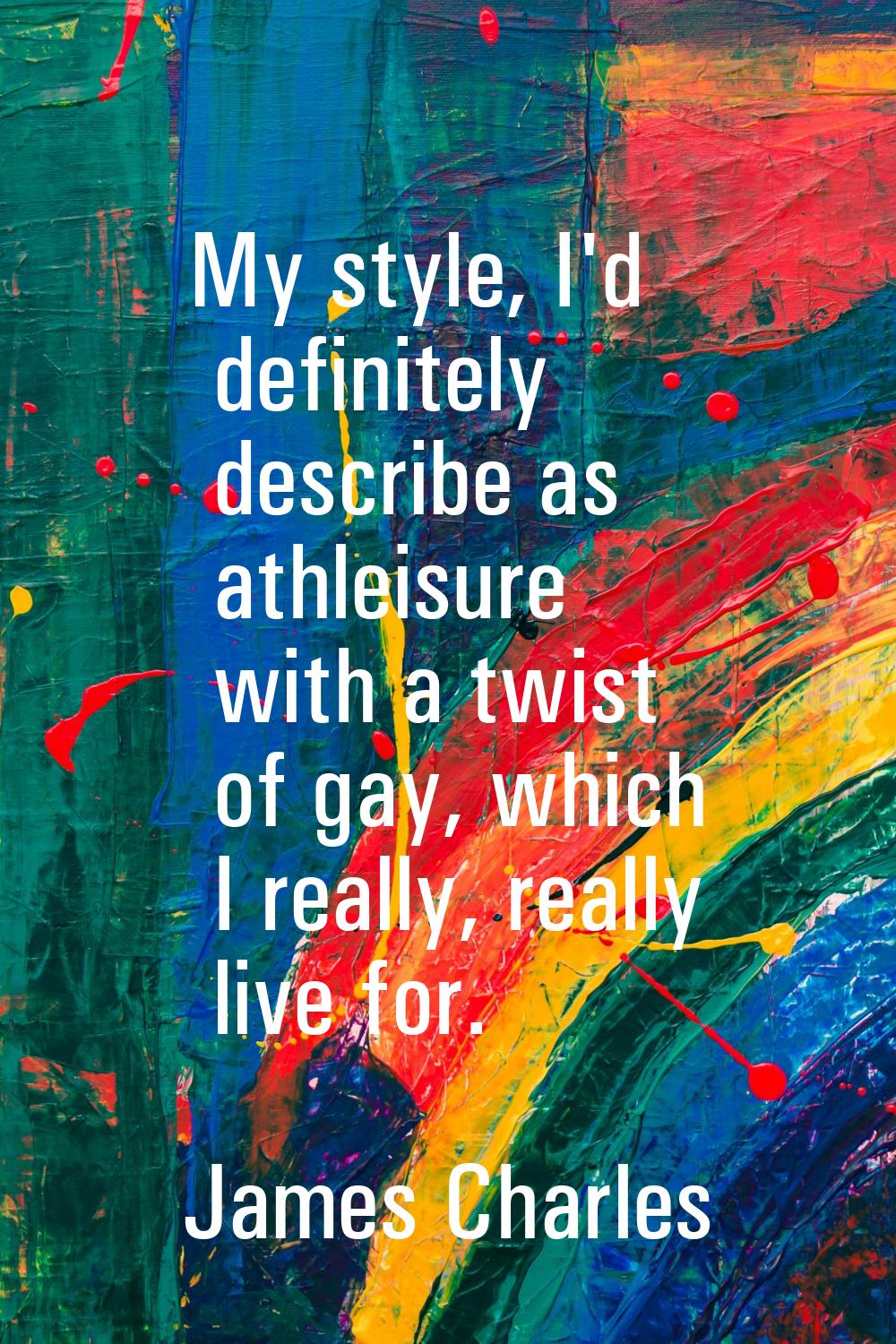 My style, I'd definitely describe as athleisure with a twist of gay, which I really, really live fo