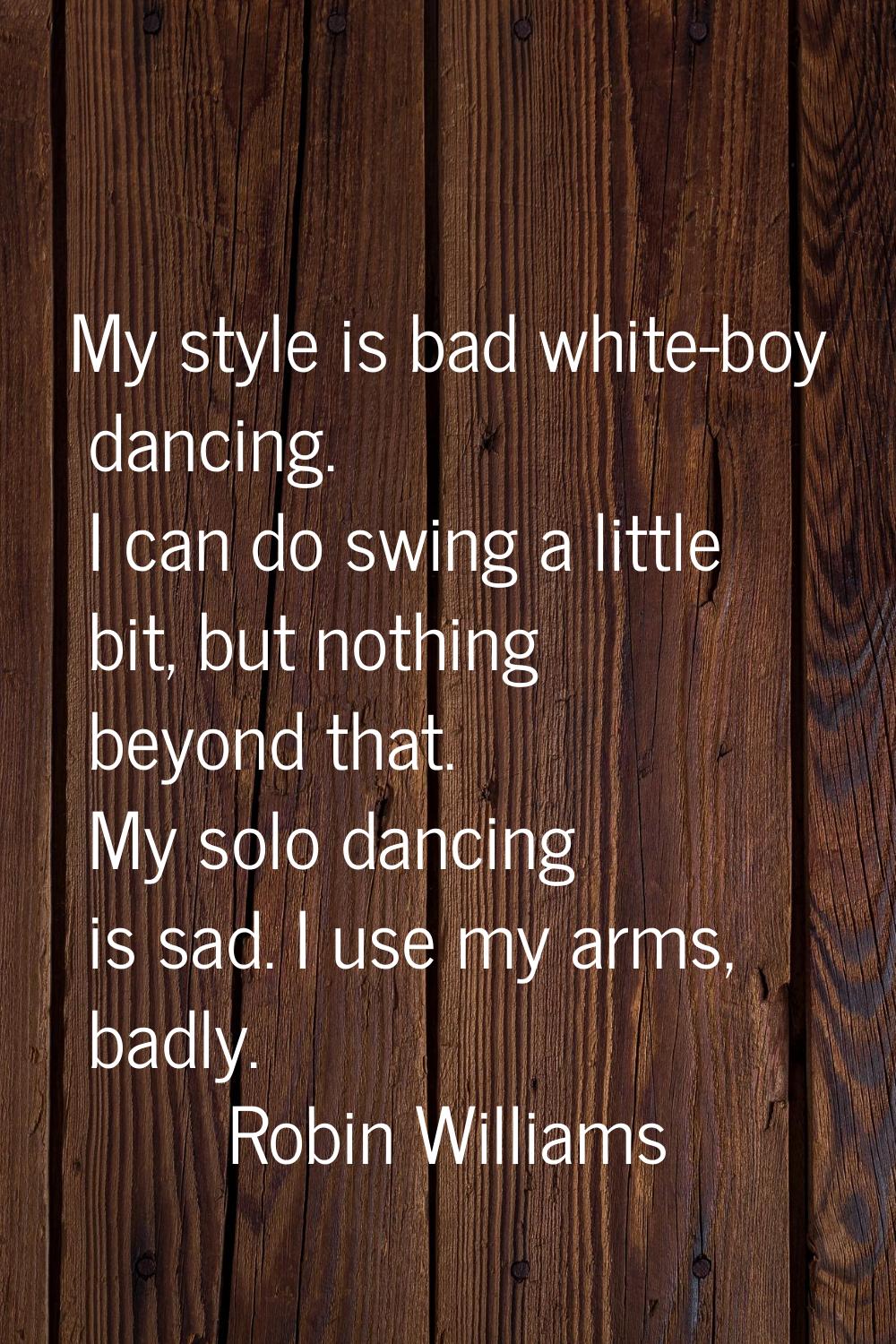 My style is bad white-boy dancing. I can do swing a little bit, but nothing beyond that. My solo da