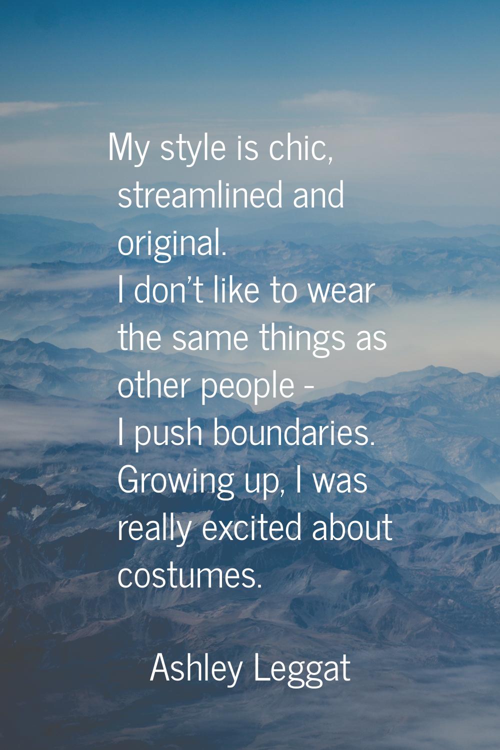 My style is chic, streamlined and original. I don't like to wear the same things as other people - 