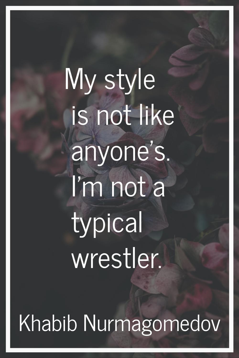 My style is not like anyone's. I'm not a typical wrestler.