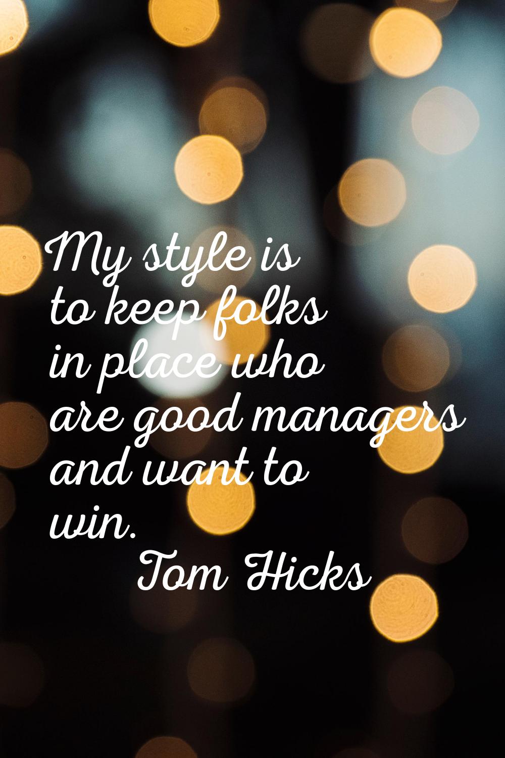 My style is to keep folks in place who are good managers and want to win.