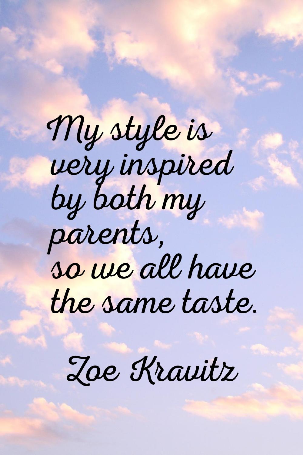 My style is very inspired by both my parents, so we all have the same taste.