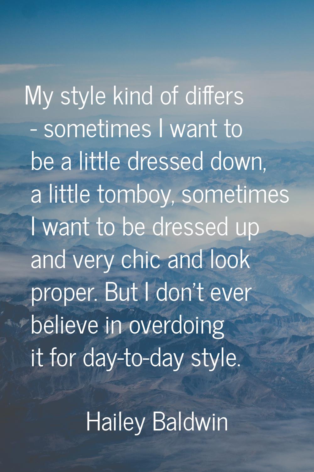 My style kind of differs - sometimes I want to be a little dressed down, a little tomboy, sometimes