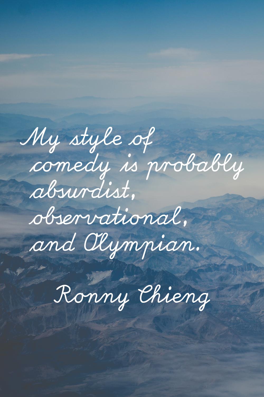 My style of comedy is probably absurdist, observational, and Olympian.