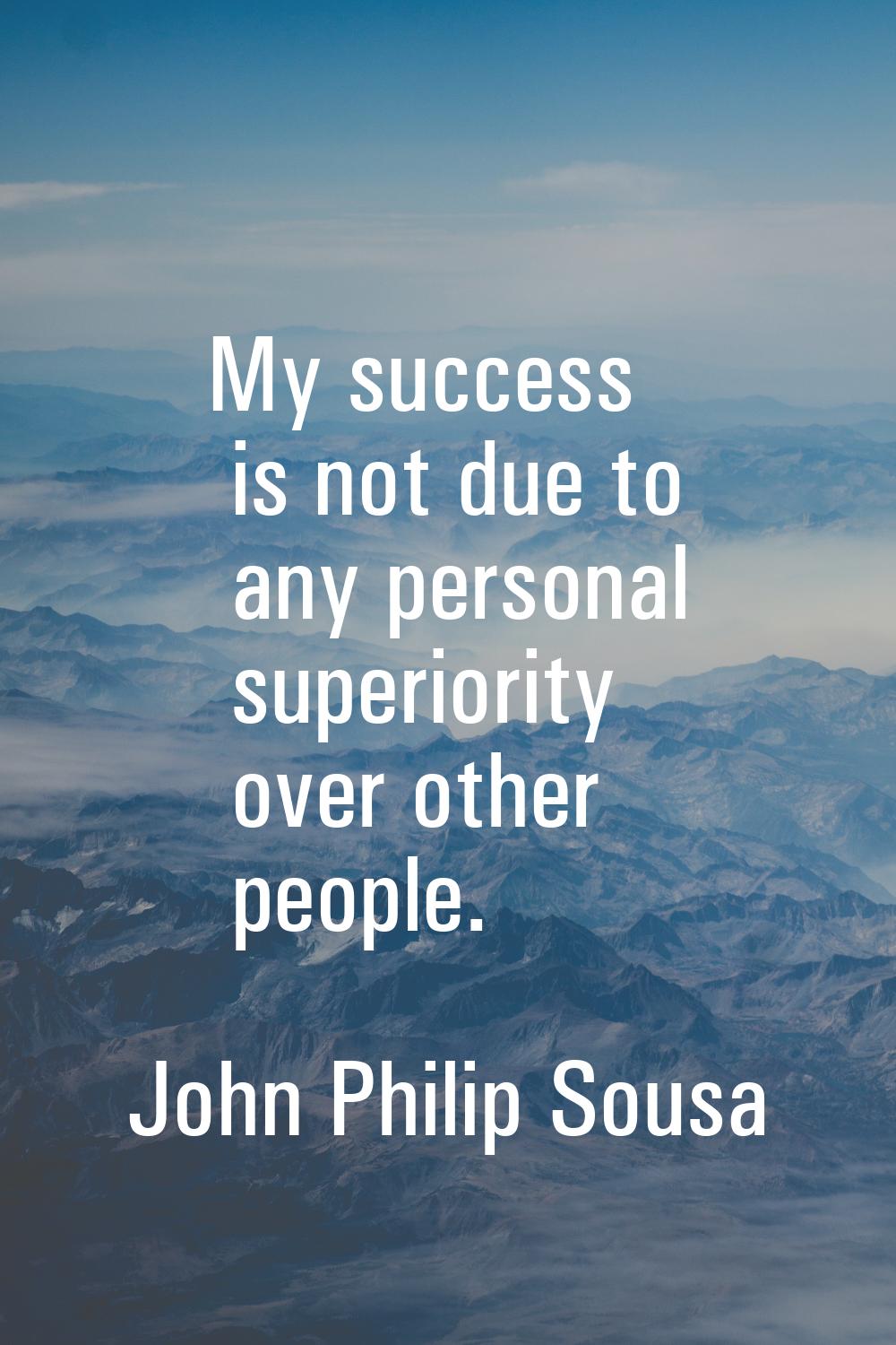My success is not due to any personal superiority over other people.