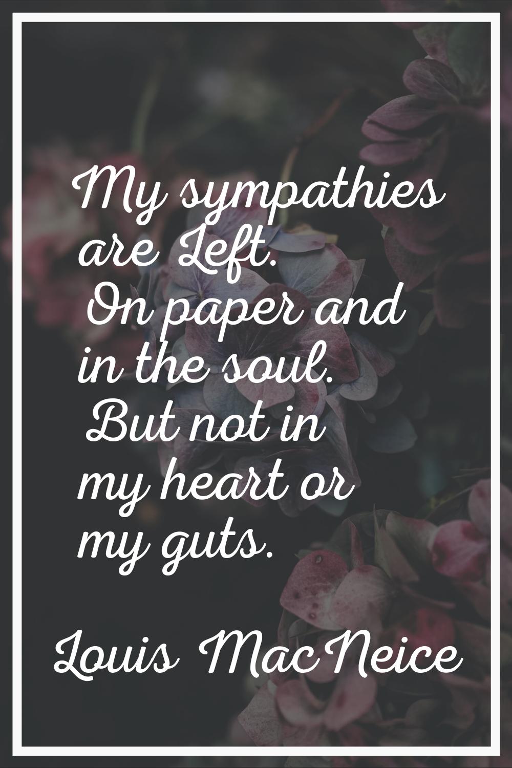 My sympathies are Left. On paper and in the soul. But not in my heart or my guts.