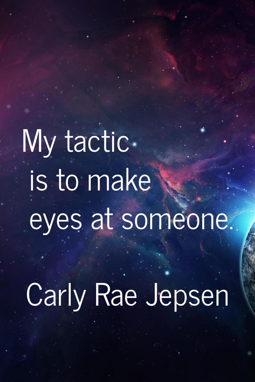 My tactic is to make eyes at someone.