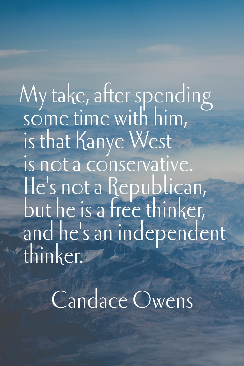 My take, after spending some time with him, is that Kanye West is not a conservative. He's not a Re