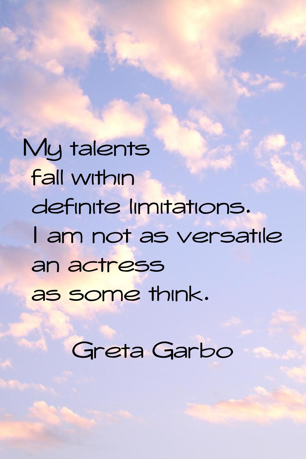 My talents fall within definite limitations. I am not as versatile an actress as some think.