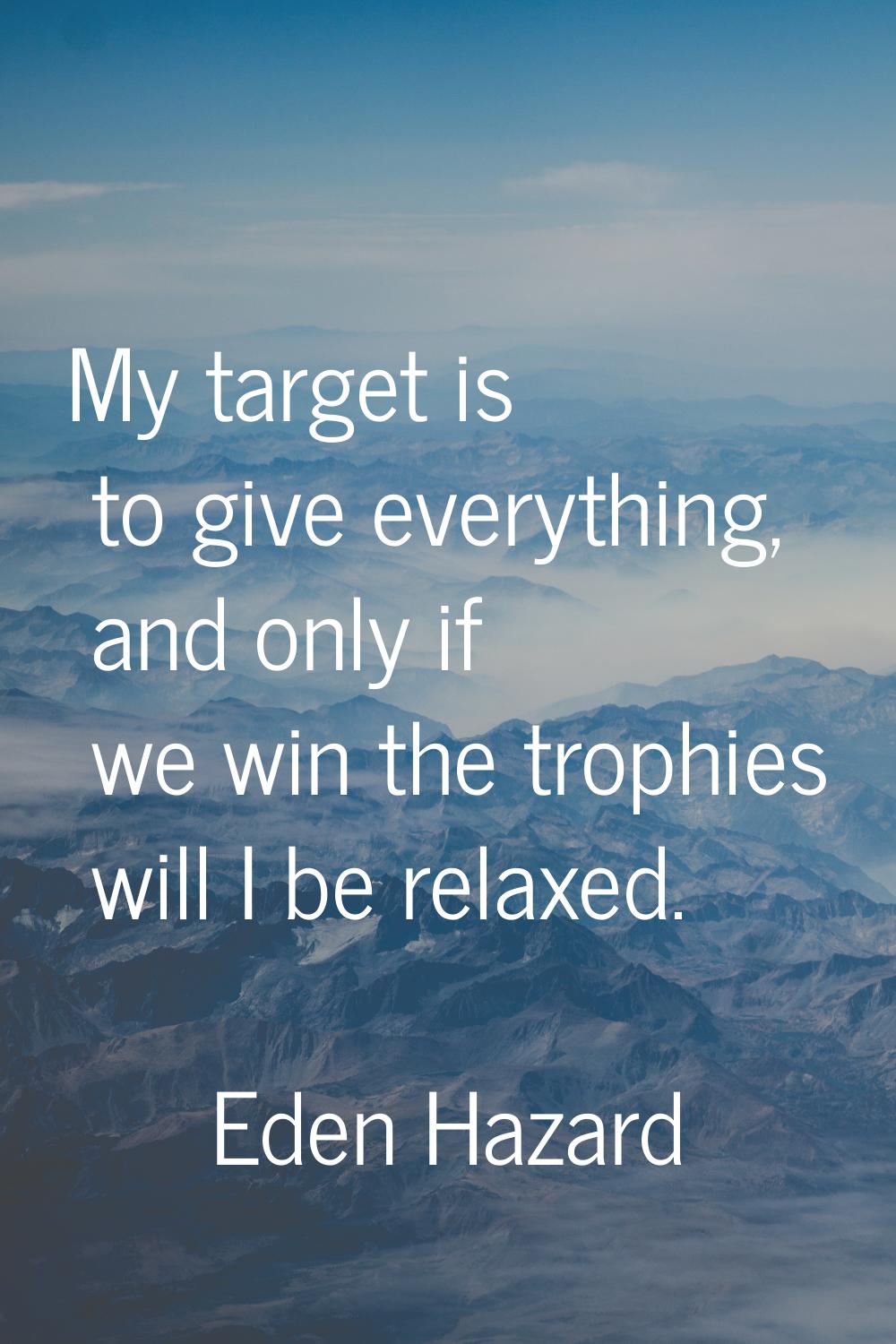My target is to give everything, and only if we win the trophies will I be relaxed.