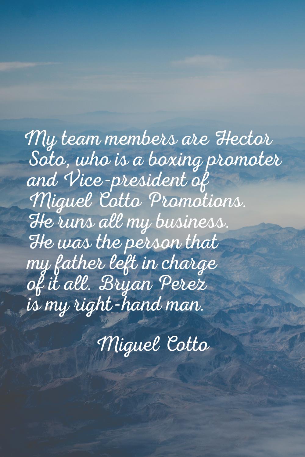 My team members are Hector Soto, who is a boxing promoter and Vice-president of Miguel Cotto Promot
