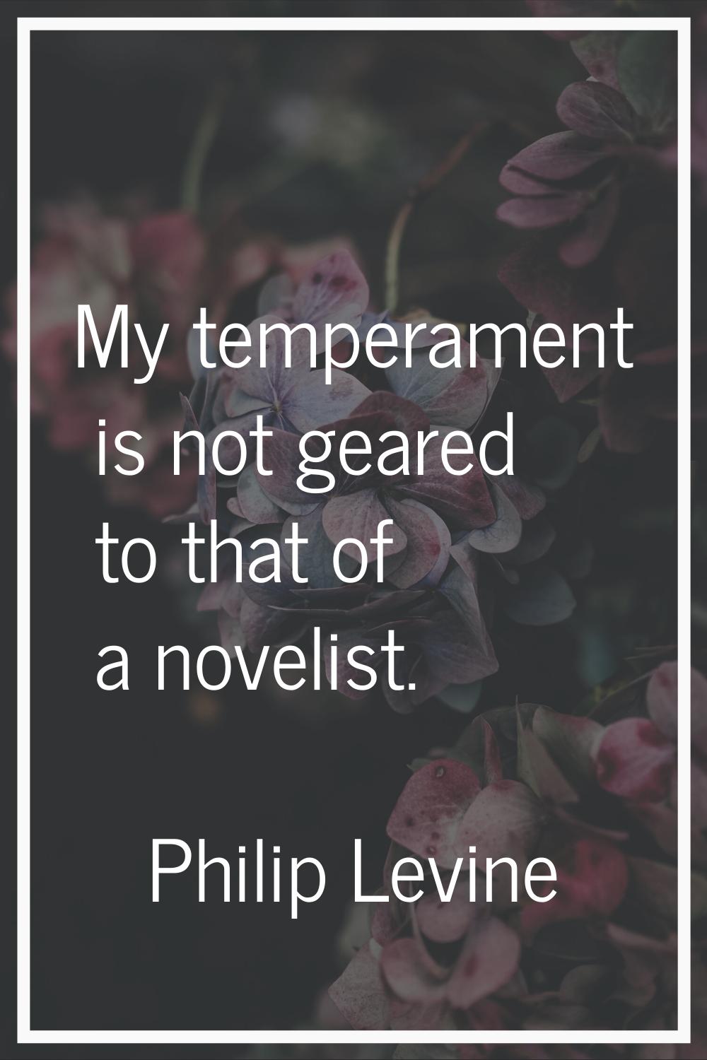 My temperament is not geared to that of a novelist.