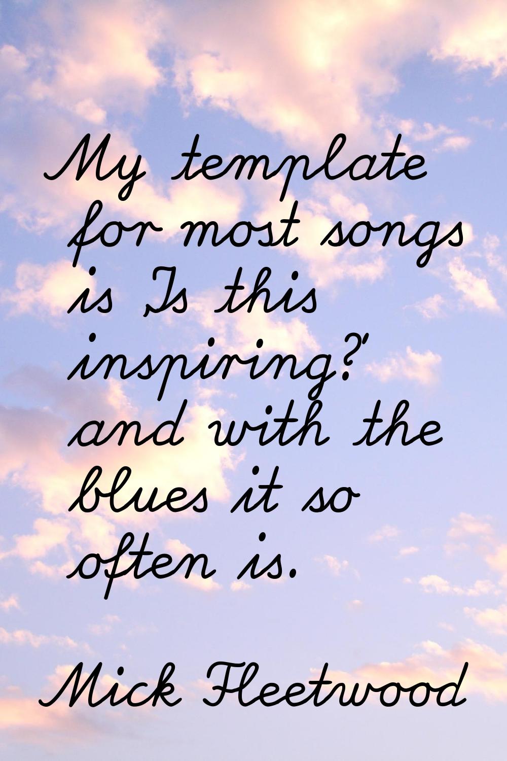 My template for most songs is 'Is this inspiring?' and with the blues it so often is.