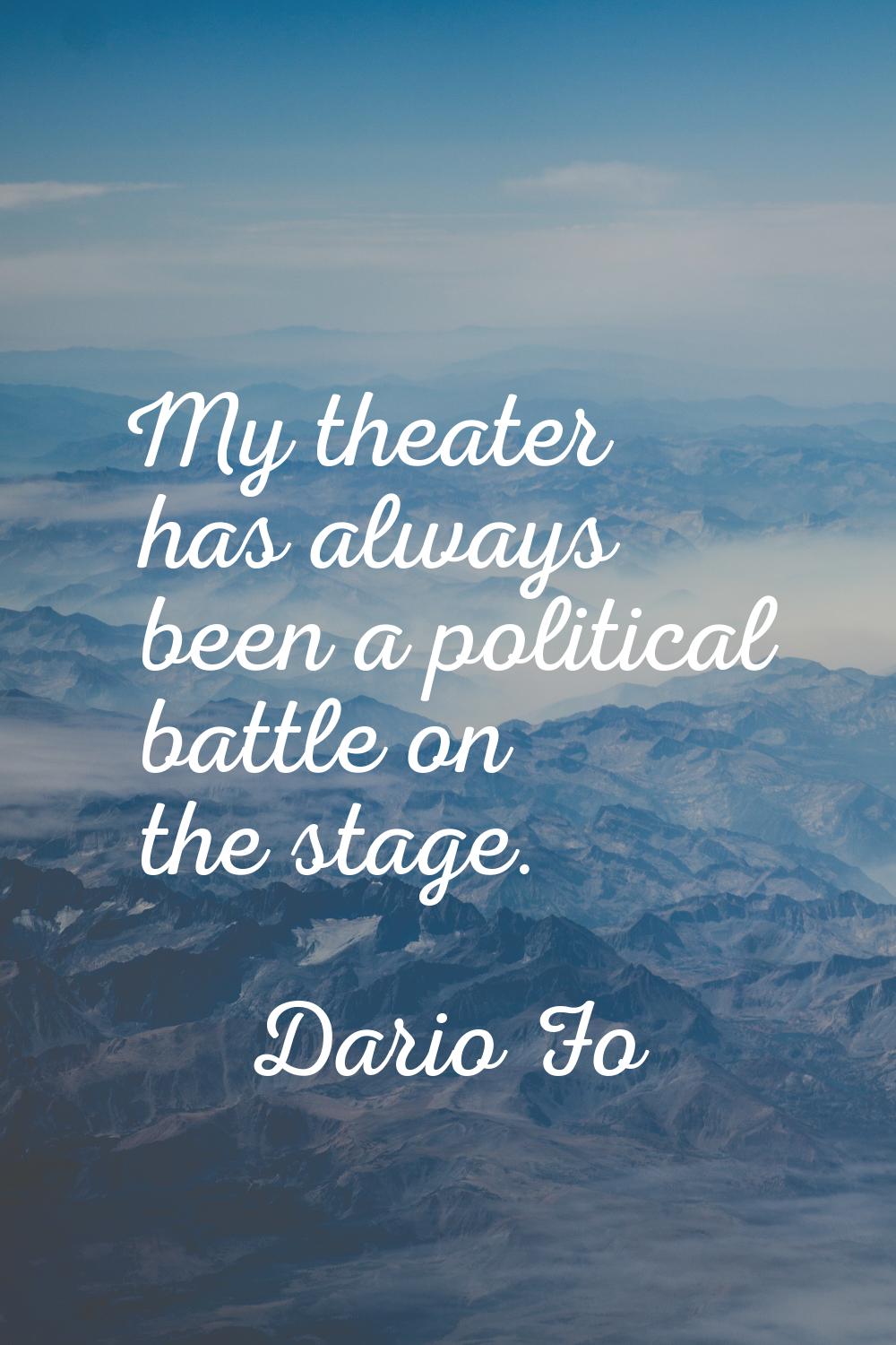My theater has always been a political battle on the stage.
