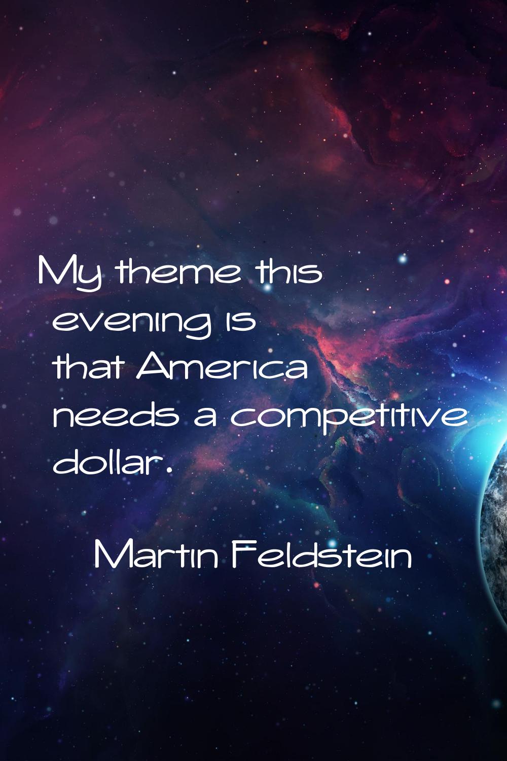 My theme this evening is that America needs a competitive dollar.