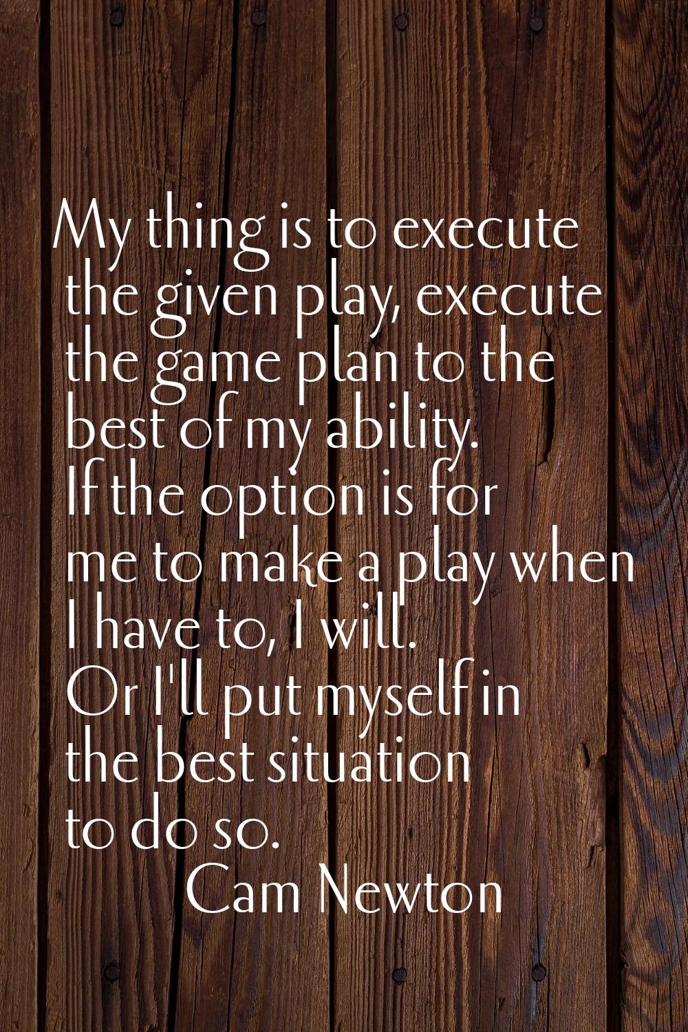 My thing is to execute the given play, execute the game plan to the best of my ability. If the opti