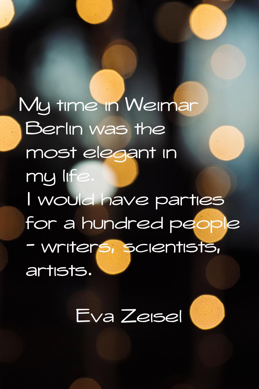 My time in Weimar Berlin was the most elegant in my life. I would have parties for a hundred people