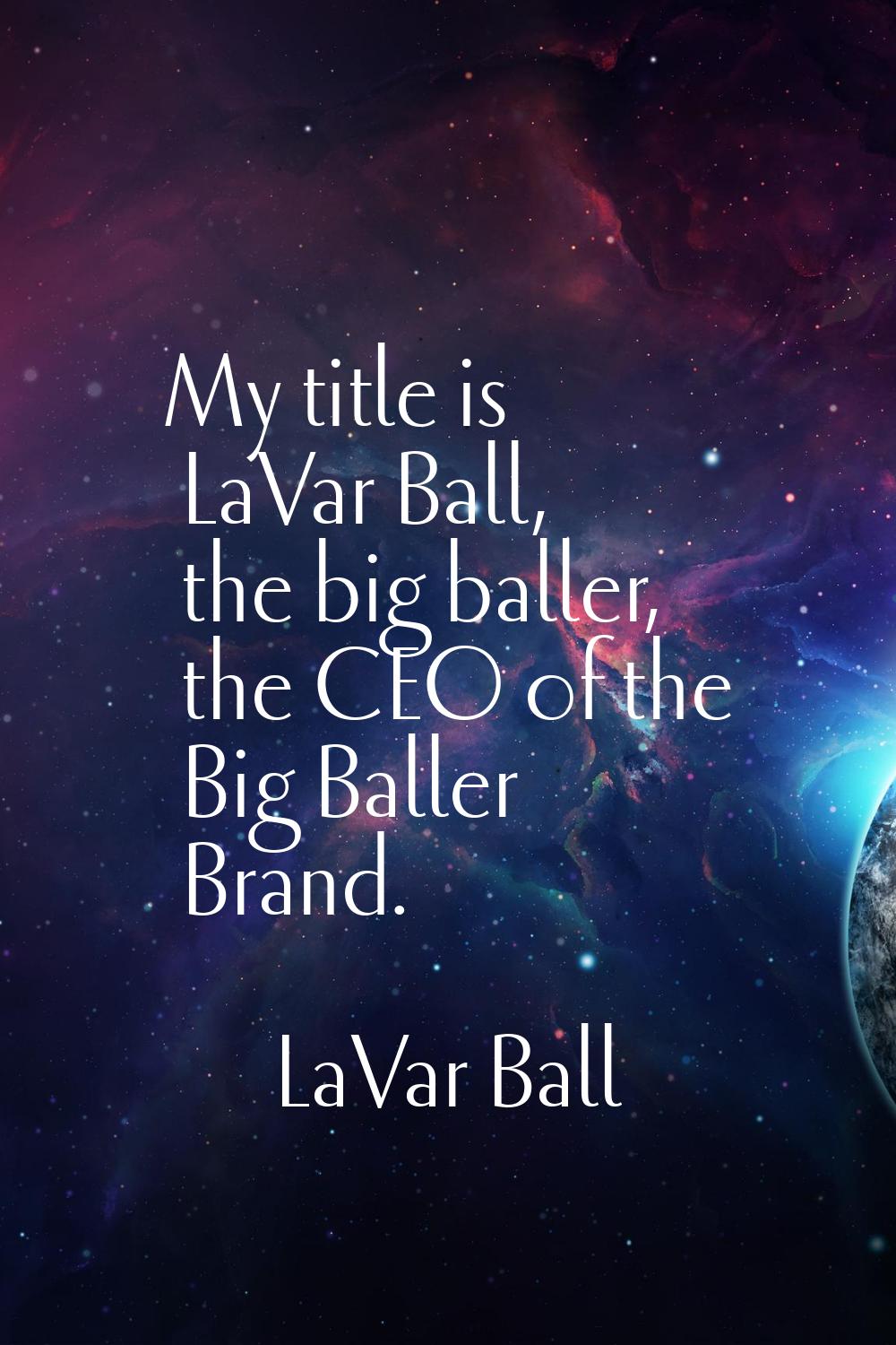 My title is LaVar Ball, the big baller, the CEO of the Big Baller Brand.