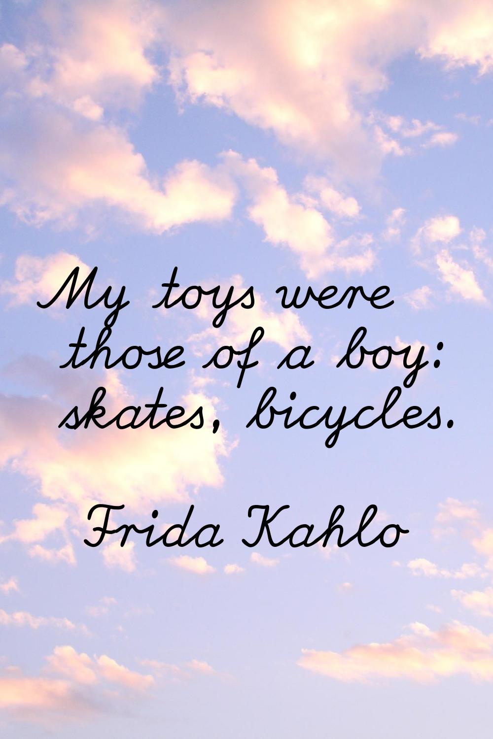 My toys were those of a boy: skates, bicycles.