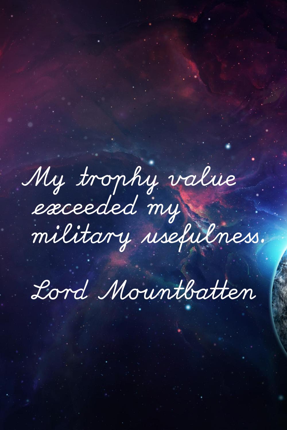 My trophy value exceeded my military usefulness.