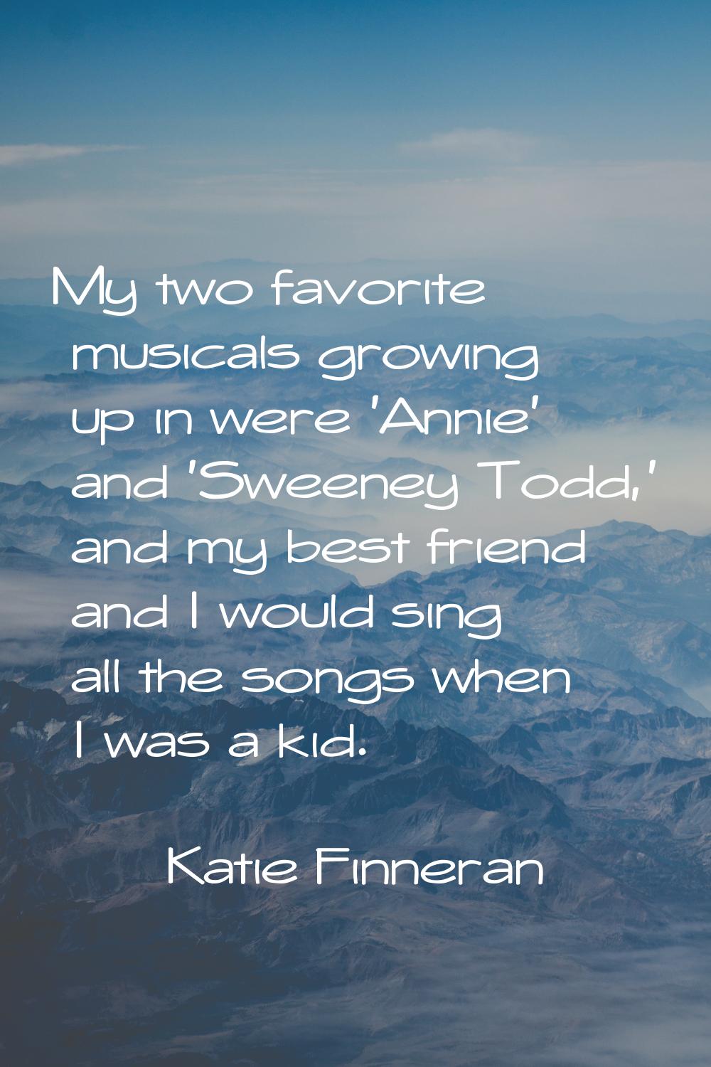 My two favorite musicals growing up in were 'Annie' and 'Sweeney Todd,' and my best friend and I wo