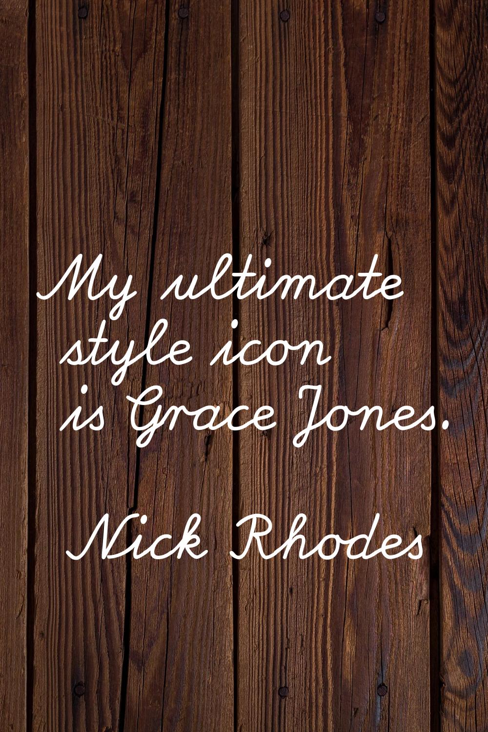 My ultimate style icon is Grace Jones.