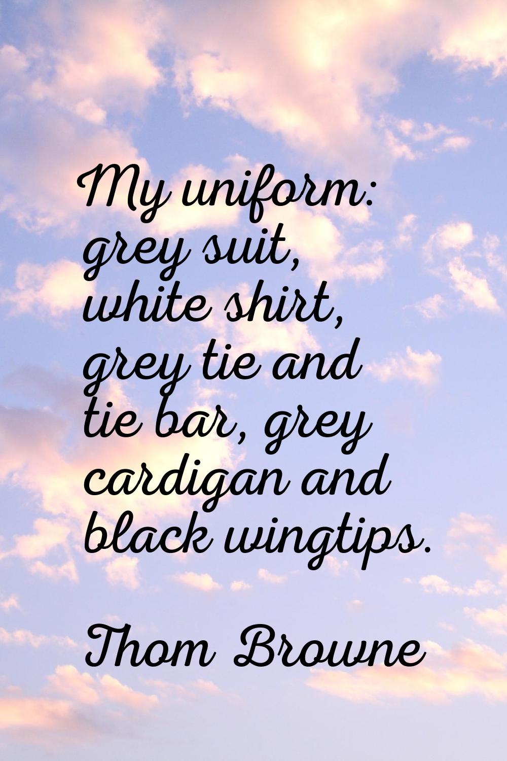My uniform: grey suit, white shirt, grey tie and tie bar, grey cardigan and black wingtips.