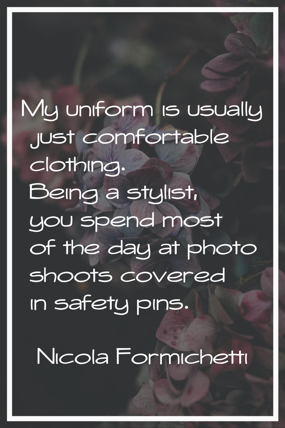 My uniform is usually just comfortable clothing. Being a stylist, you spend most of the day at phot