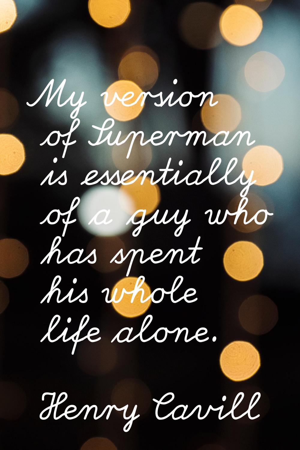 My version of Superman is essentially of a guy who has spent his whole life alone.