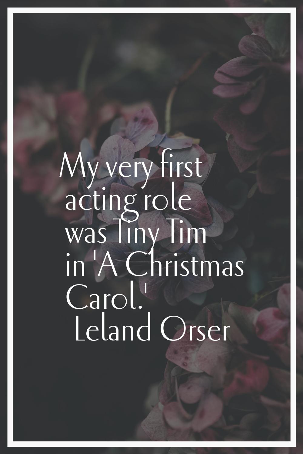 My very first acting role was Tiny Tim in 'A Christmas Carol.'