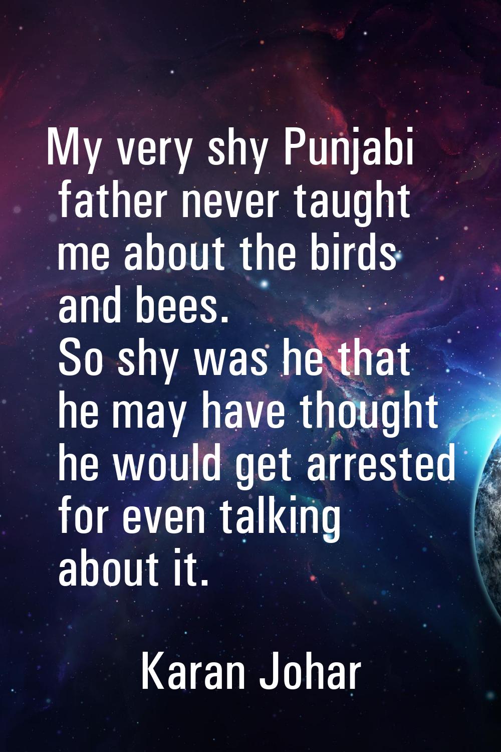 My very shy Punjabi father never taught me about the birds and bees. So shy was he that he may have