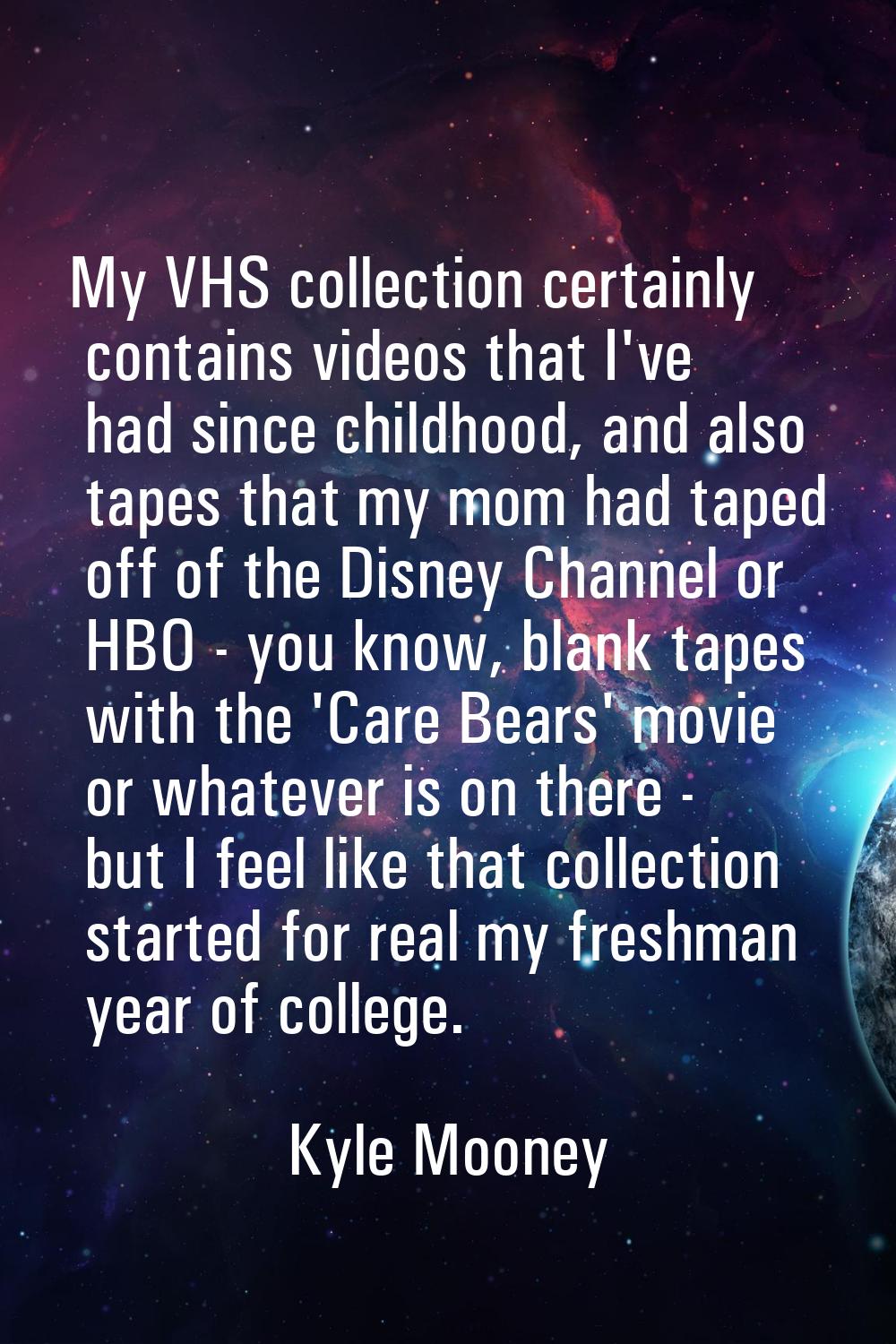 My VHS collection certainly contains videos that I've had since childhood, and also tapes that my m