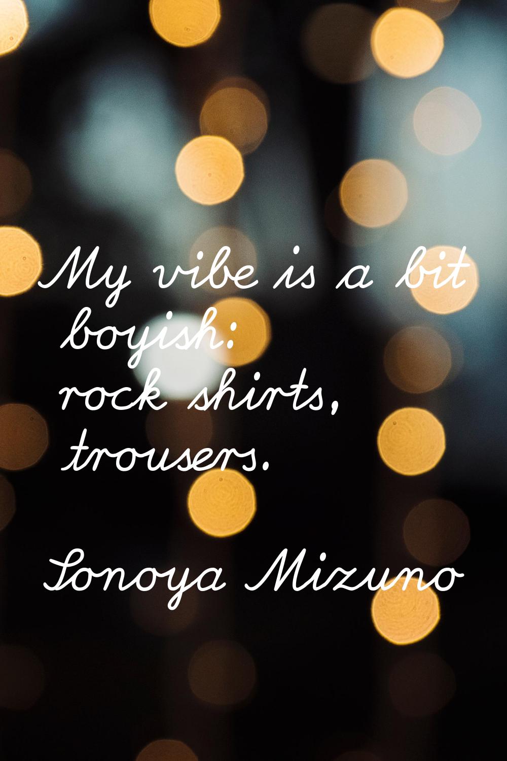 My vibe is a bit boyish: rock shirts, trousers.