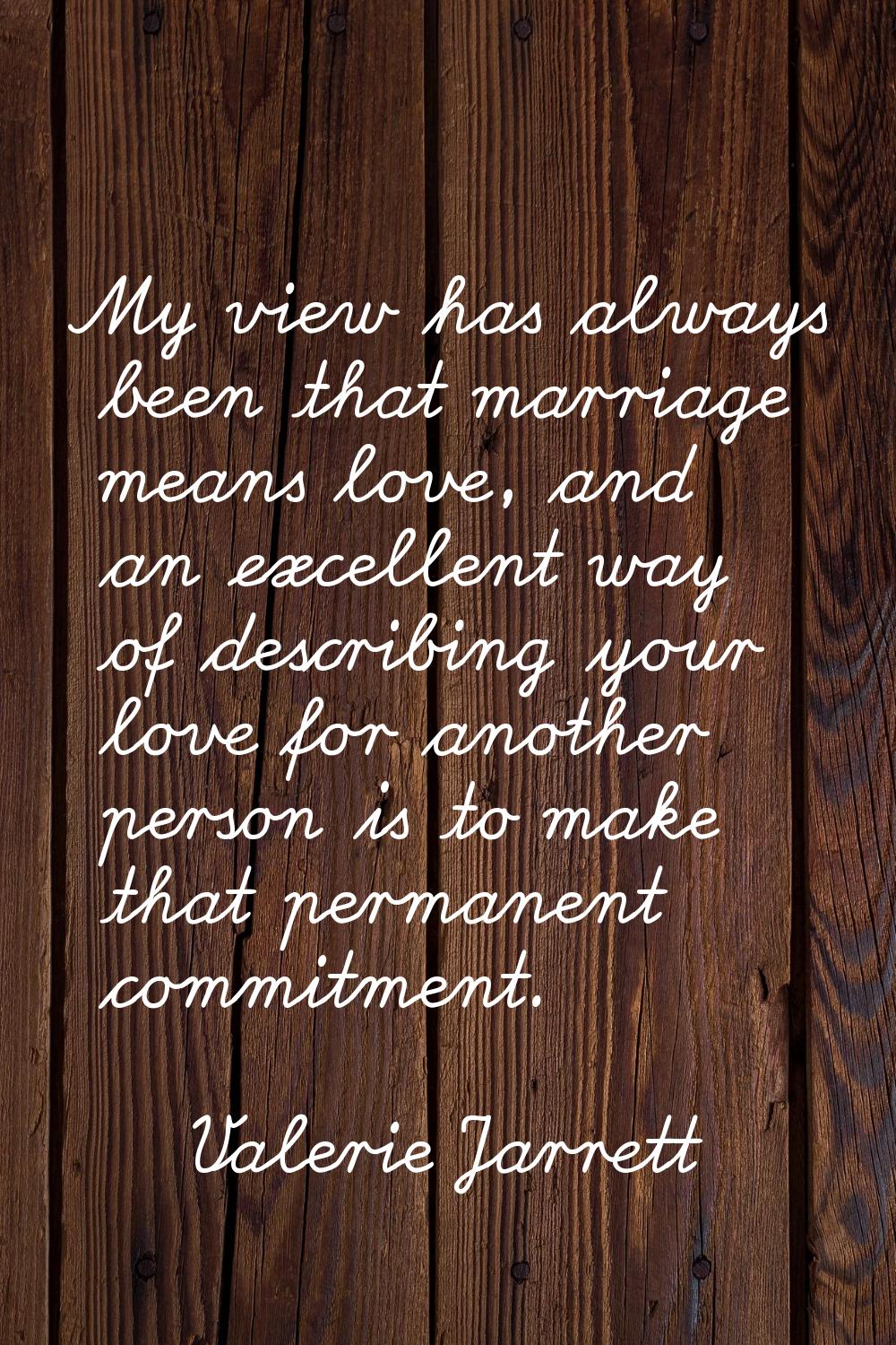 My view has always been that marriage means love, and an excellent way of describing your love for 