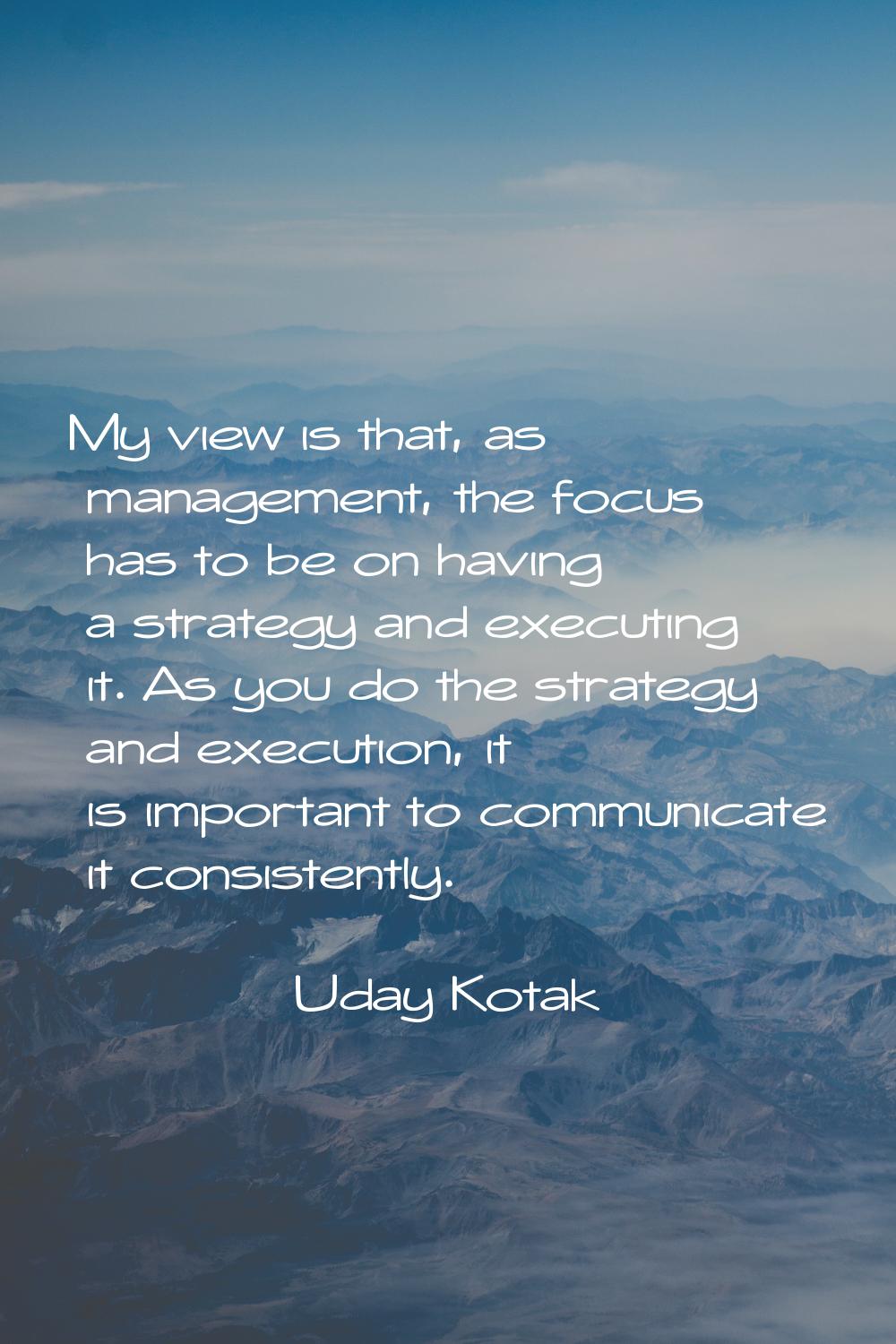 My view is that, as management, the focus has to be on having a strategy and executing it. As you d