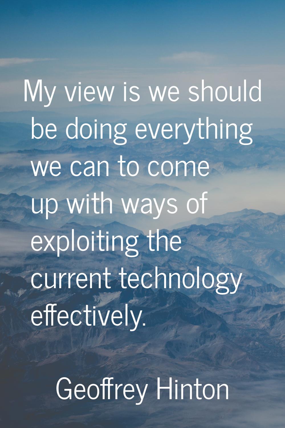 My view is we should be doing everything we can to come up with ways of exploiting the current tech