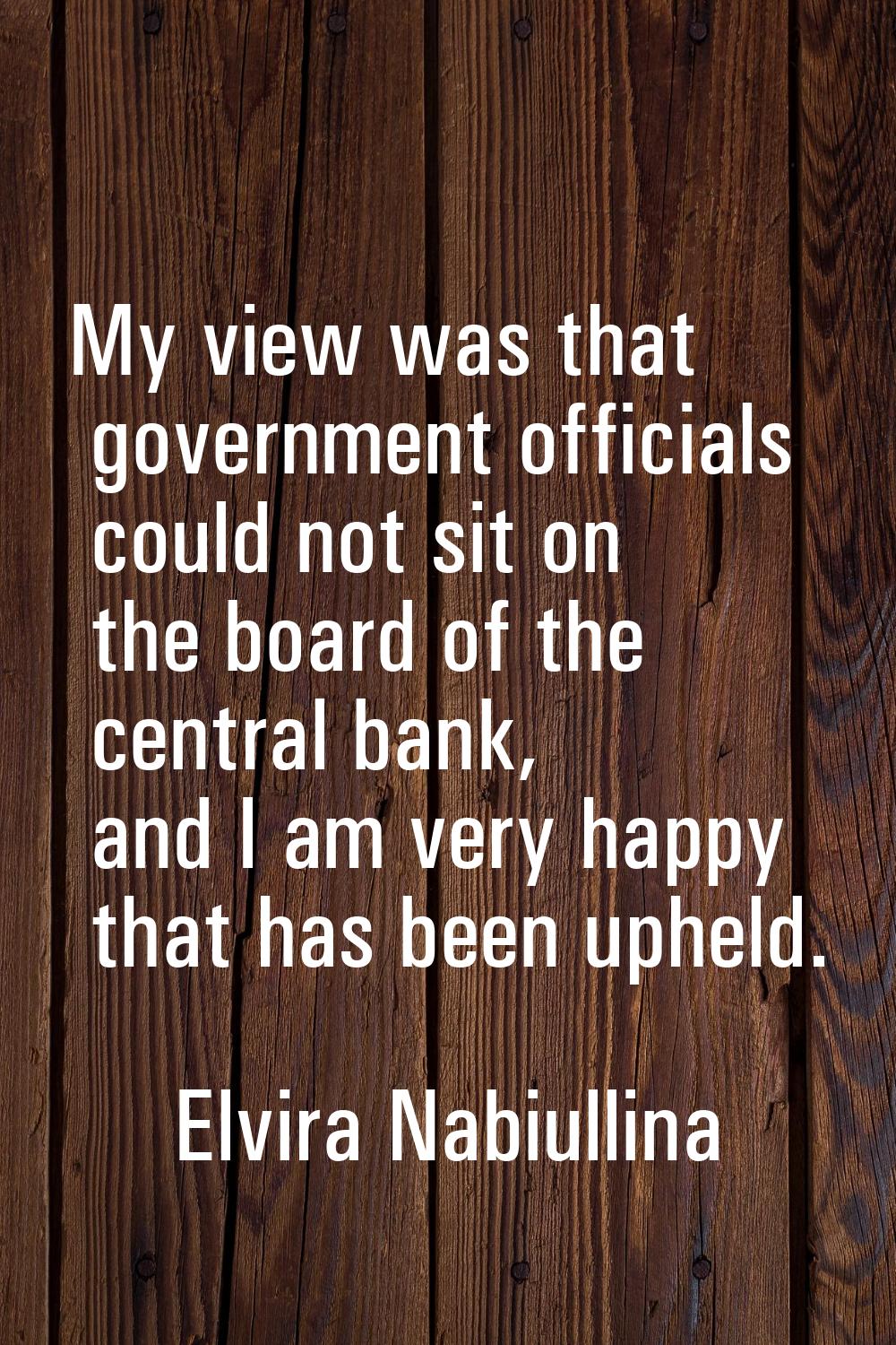 My view was that government officials could not sit on the board of the central bank, and I am very