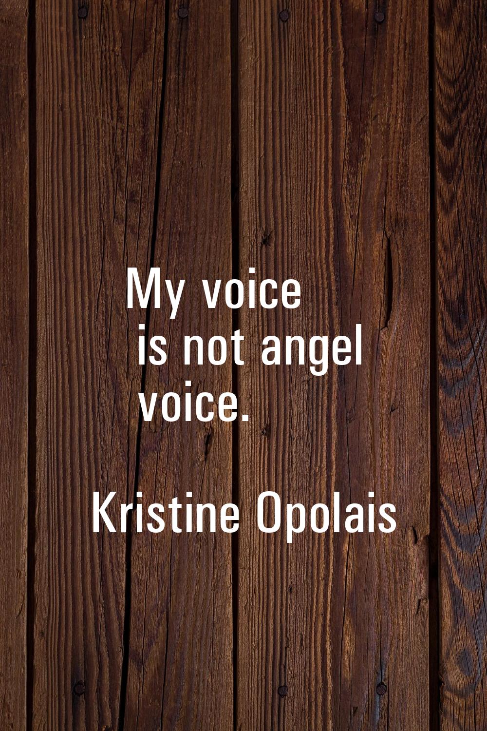 My voice is not angel voice.