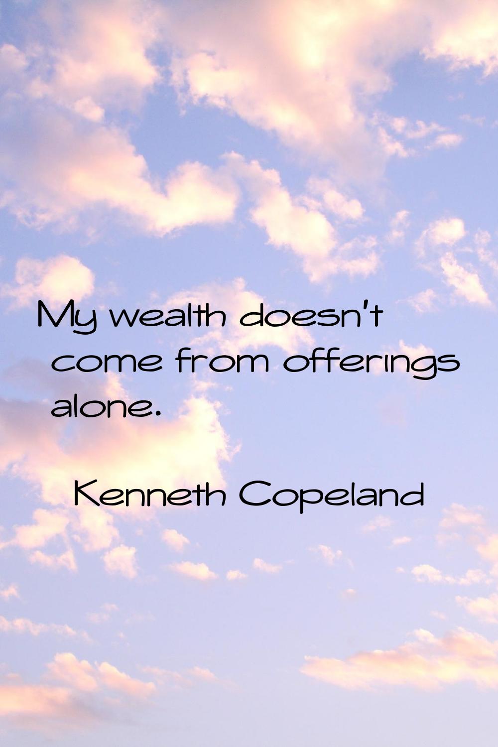 My wealth doesn't come from offerings alone.