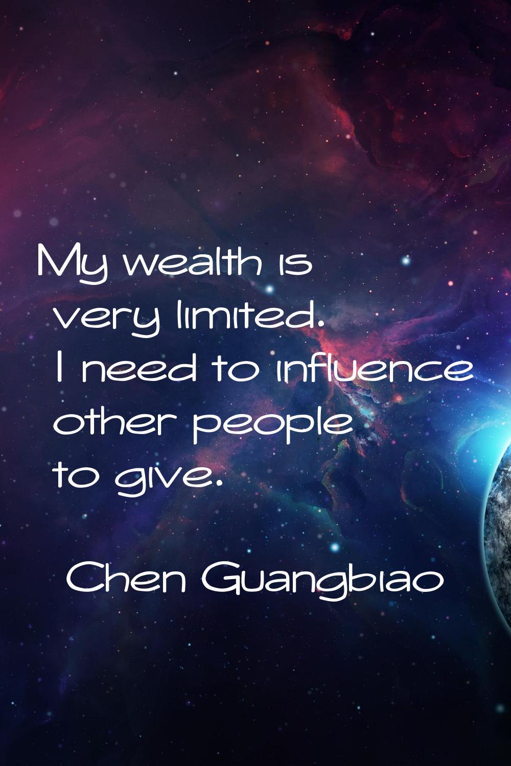 My wealth is very limited. I need to influence other people to give.