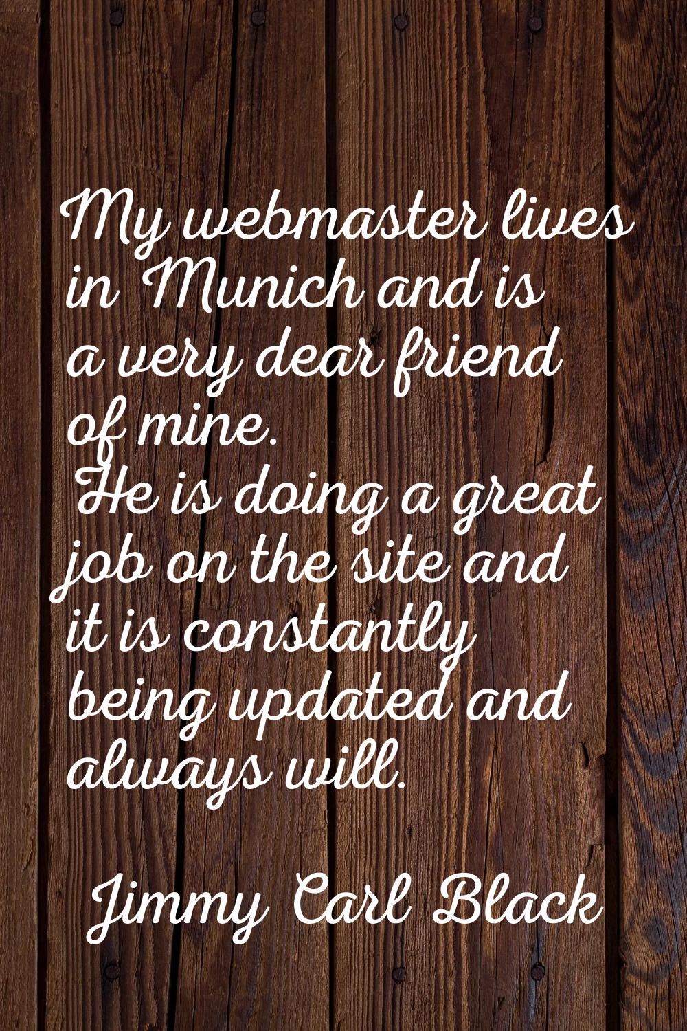 My webmaster lives in Munich and is a very dear friend of mine. He is doing a great job on the site