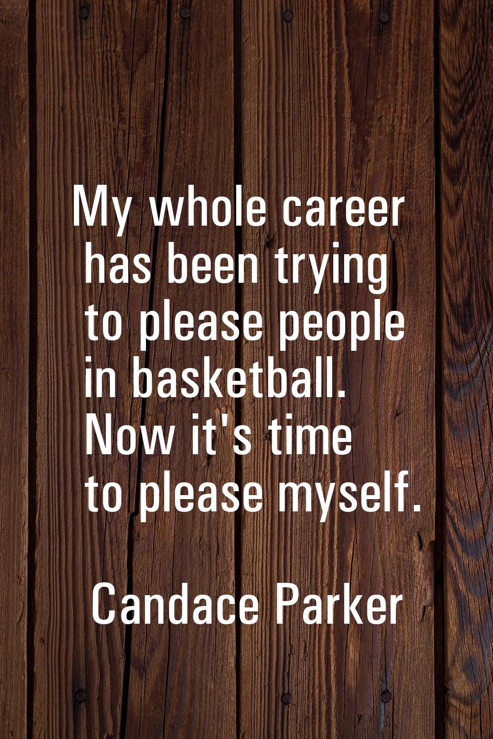 My whole career has been trying to please people in basketball. Now it's time to please myself.