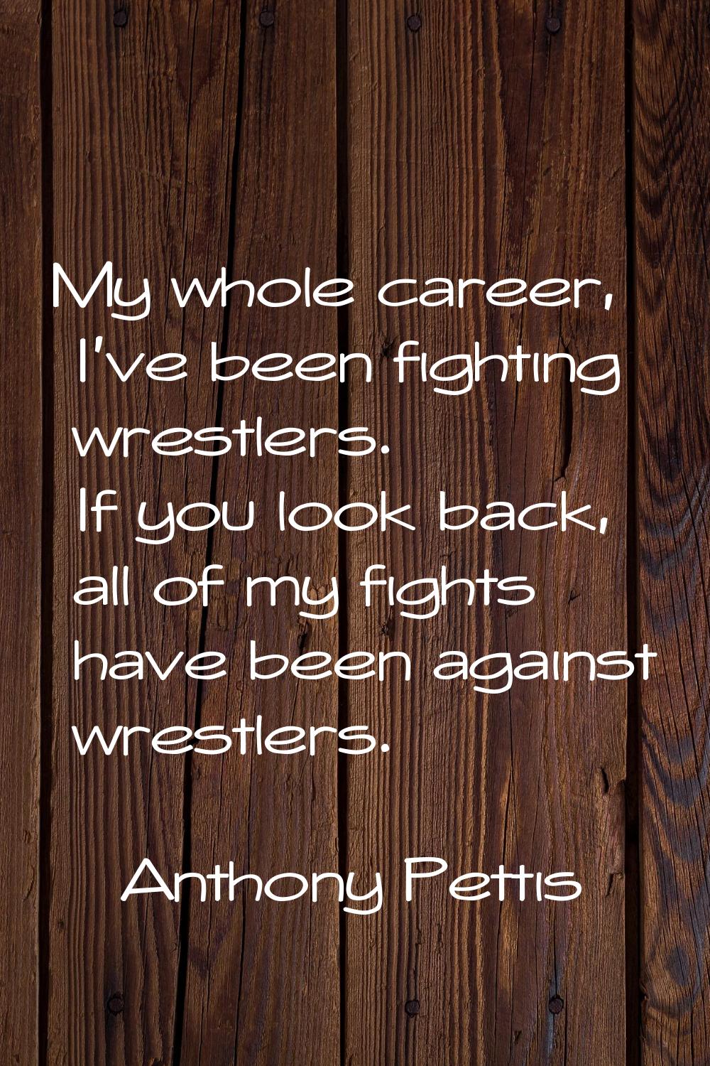 My whole career, I've been fighting wrestlers. If you look back, all of my fights have been against