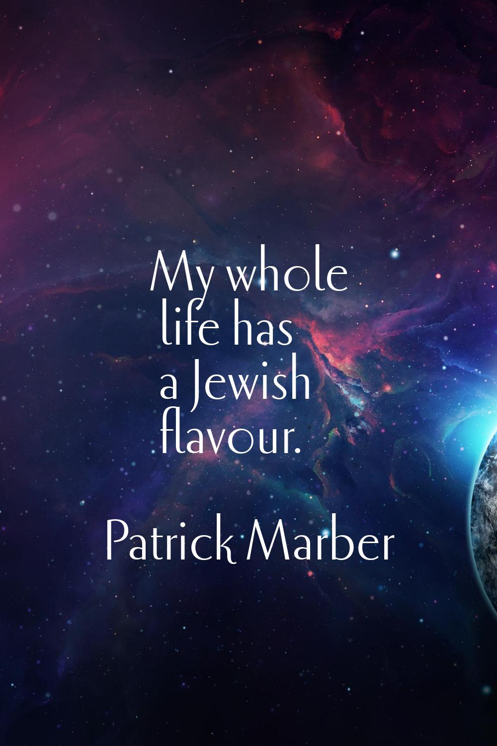 My whole life has a Jewish flavour.