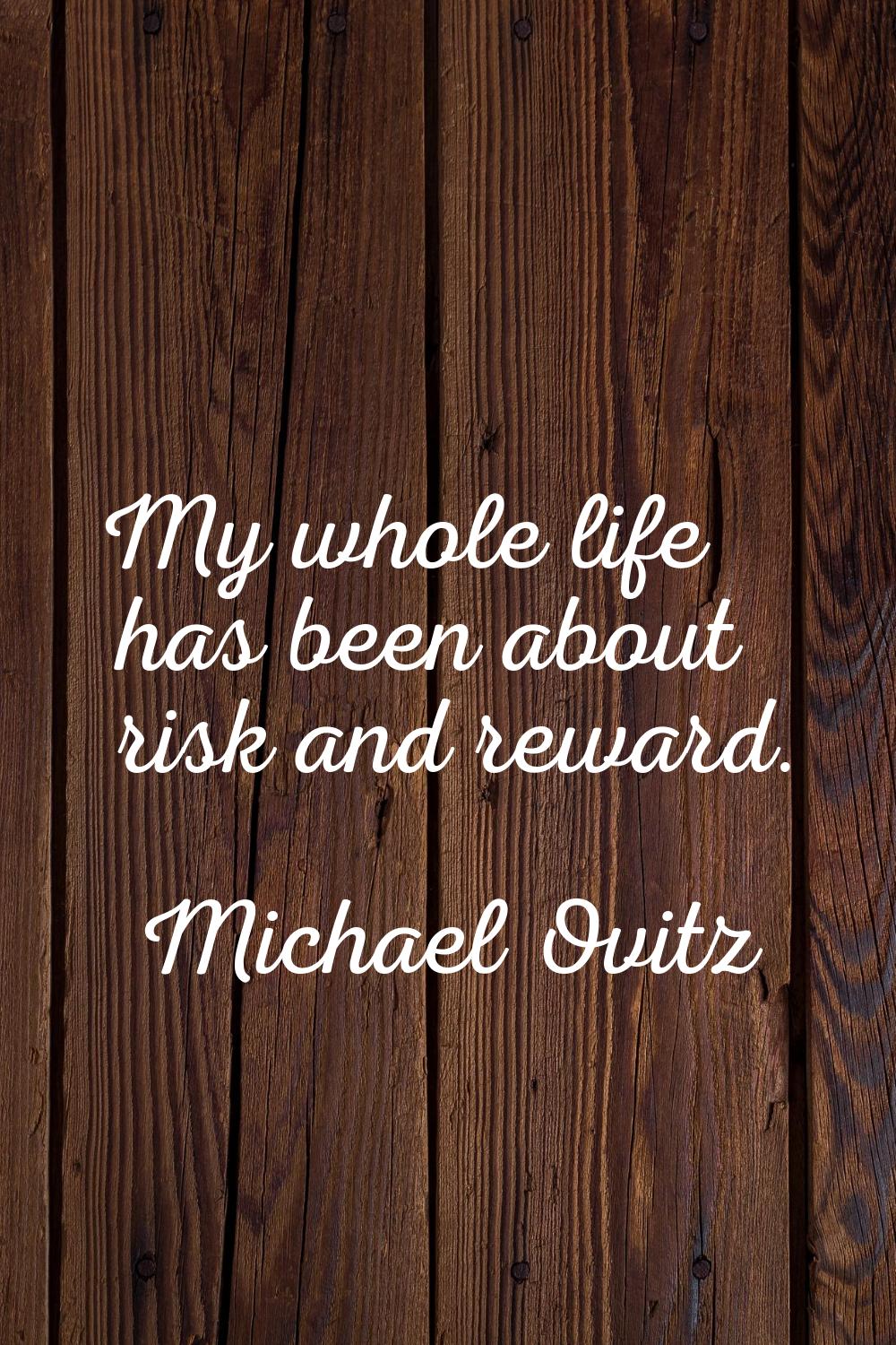 My whole life has been about risk and reward.