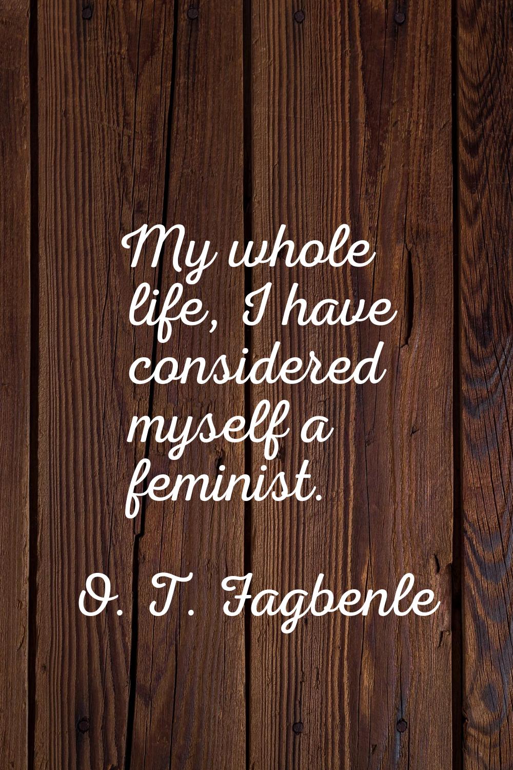 My whole life, I have considered myself a feminist.