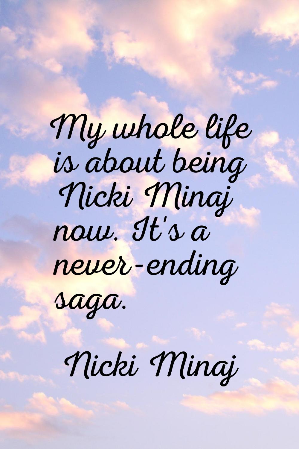 My whole life is about being Nicki Minaj now. It's a never-ending saga.