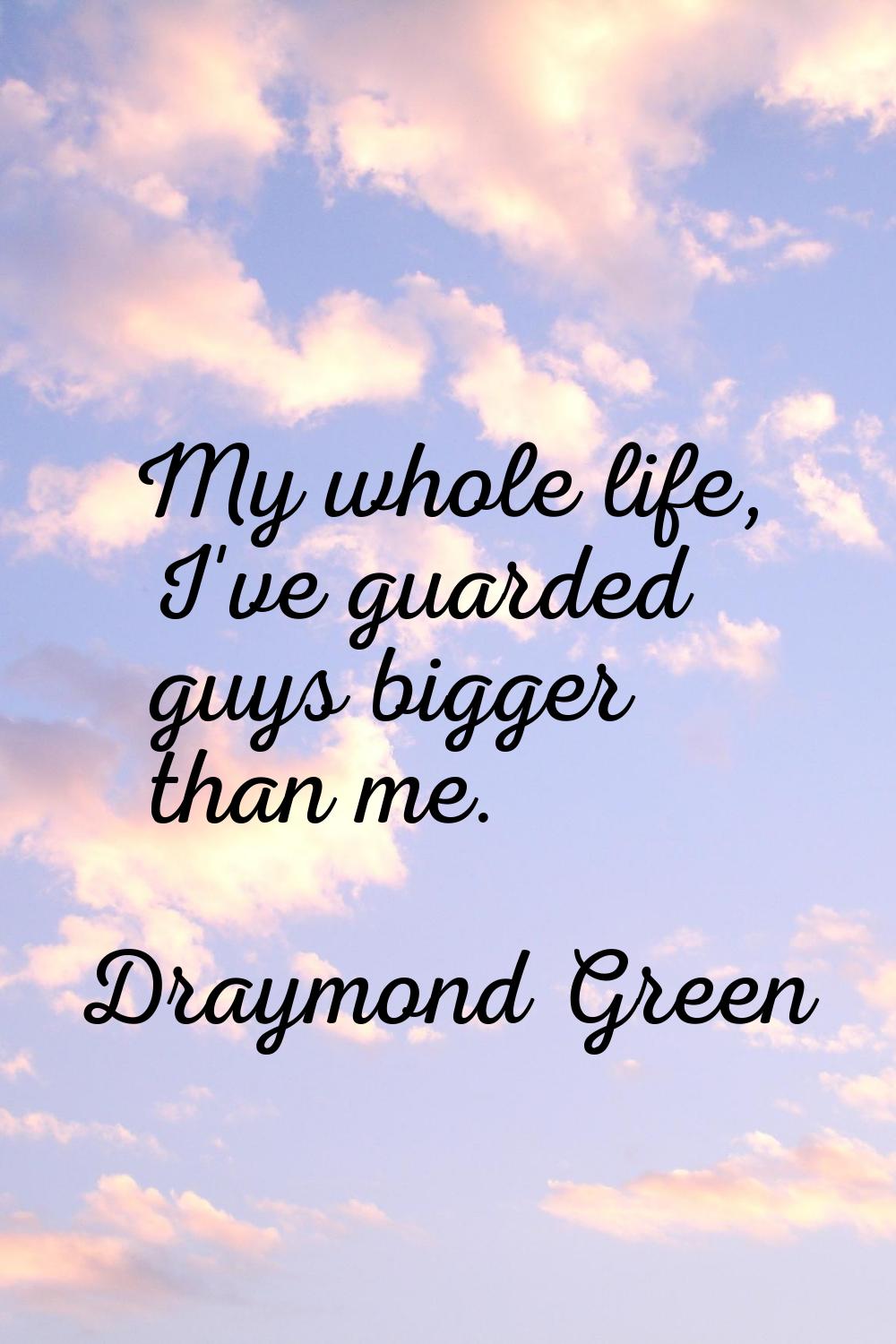 My whole life, I've guarded guys bigger than me.