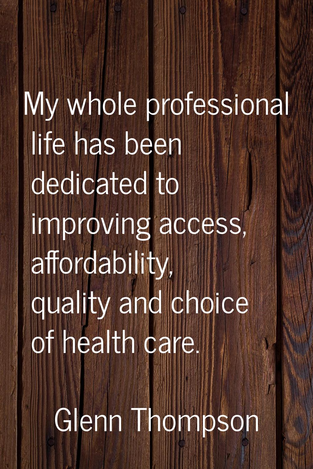 My whole professional life has been dedicated to improving access, affordability, quality and choic