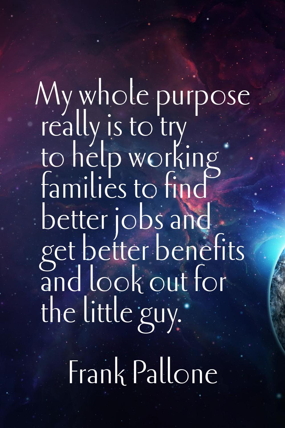 My whole purpose really is to try to help working families to find better jobs and get better benef